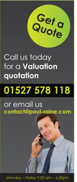 Call us today for a Valuation quotation 01527 578 118 or email us contact@paul-raine.com Monday – Friday 9.00 am – 6.30pm